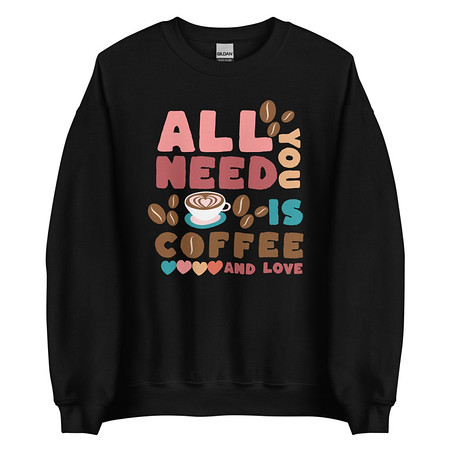 All You Need Is Coffee Unisex Crew Neck Sweatshirt