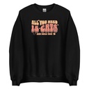 All You Need Unisex Crew Neck Sweatshirt