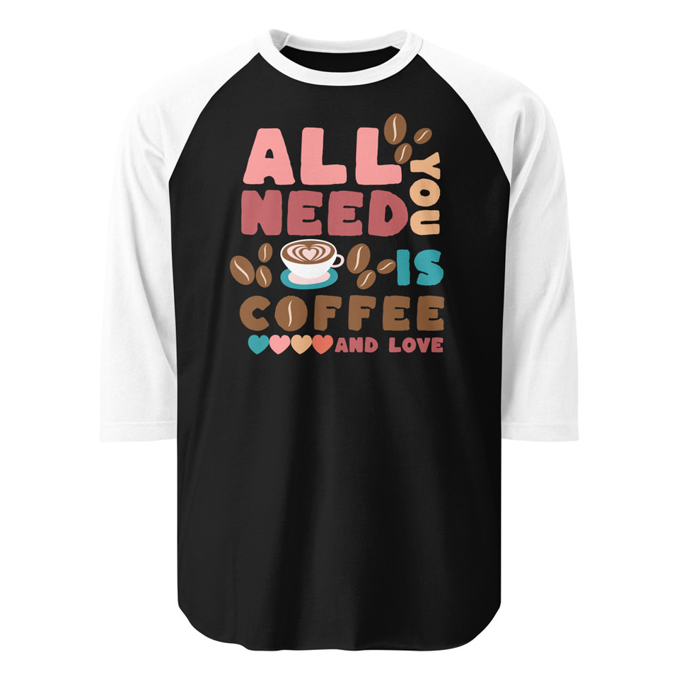 All You Need Is Coffee Unisex 3/4 Sleeve Raglan Shirt