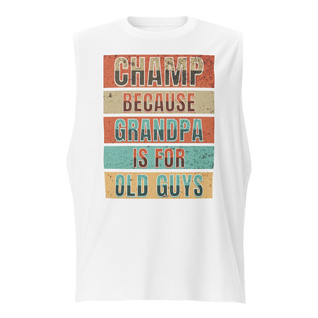[ID: 365-G355] Champ Because Grandpa Is For Old Guys Unisex Muscle Shirt
